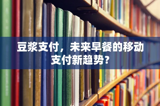 豆浆支付，未来早餐的移动支付新趋势？