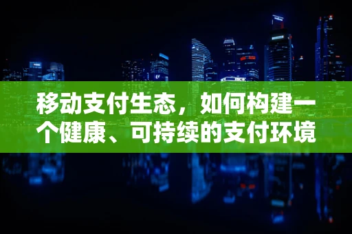 移动支付生态，如何构建一个健康、可持续的支付环境？