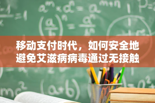 移动支付时代，如何安全地避免艾滋病病毒通过无接触支付传播？