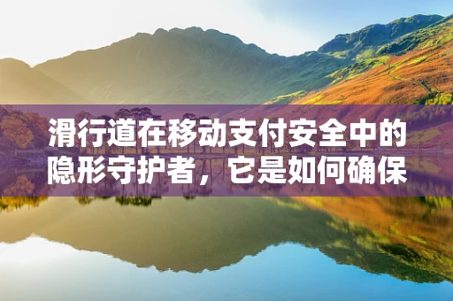 滑行道在移动支付安全中的隐形守护者，它是如何确保交易流畅且安全无阻的？