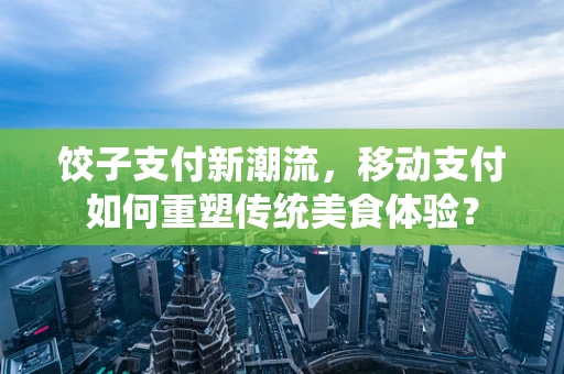 饺子支付新潮流，移动支付如何重塑传统美食体验？