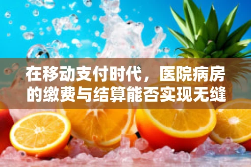 在移动支付时代，医院病房的缴费与结算能否实现无缝对接？