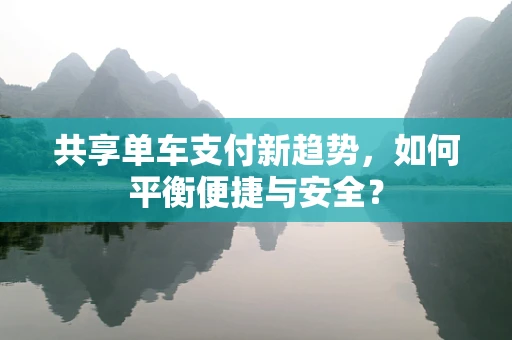 共享单车支付新趋势，如何平衡便捷与安全？