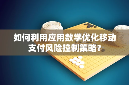 如何利用应用数学优化移动支付风险控制策略？