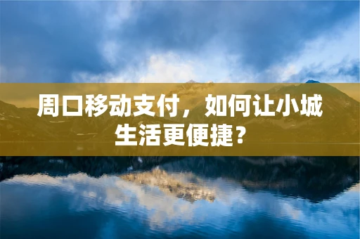 周口移动支付，如何让小城生活更便捷？