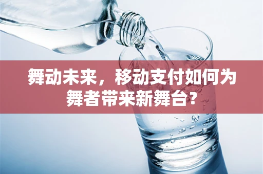 舞动未来，移动支付如何为舞者带来新舞台？