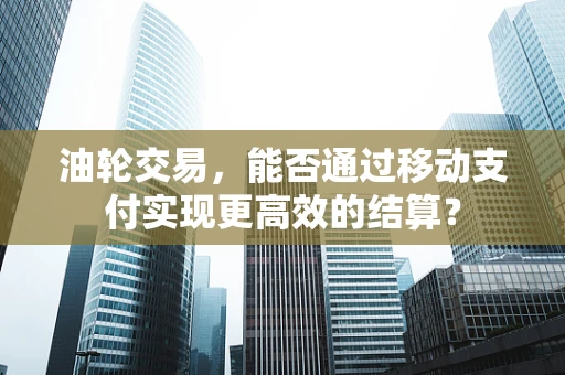 油轮交易，能否通过移动支付实现更高效的结算？