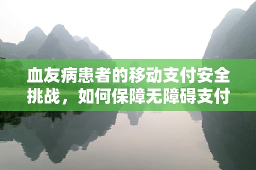 血友病患者的移动支付安全挑战，如何保障无障碍支付体验？