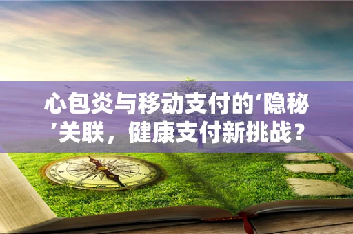 心包炎与移动支付的‘隐秘’关联，健康支付新挑战？