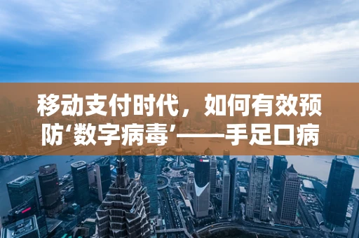 移动支付时代，如何有效预防‘数字病毒’——手足口病般的健康隐患？