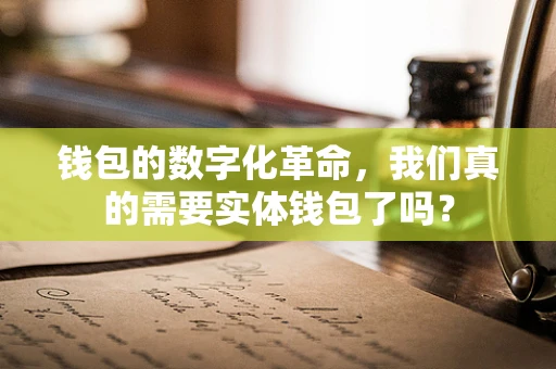 钱包的数字化革命，我们真的需要实体钱包了吗？