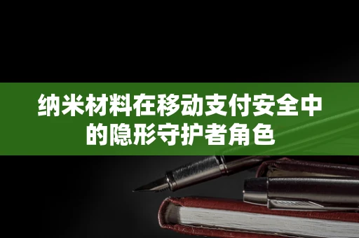 纳米材料在移动支付安全中的隐形守护者角色