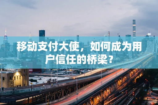 移动支付大使，如何成为用户信任的桥梁？