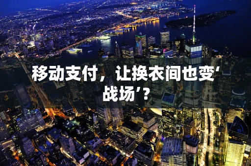 移动支付，让换衣间也变‘战场’？