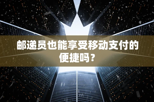 邮递员也能享受移动支付的便捷吗？