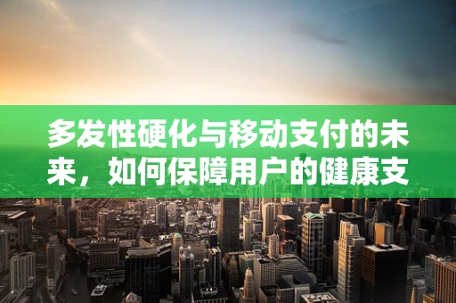 多发性硬化与移动支付的未来，如何保障用户的健康支付体验？