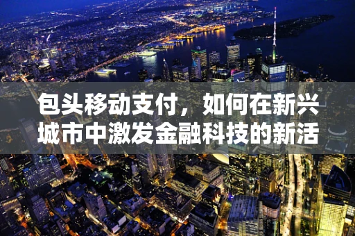 包头移动支付，如何在新兴城市中激发金融科技的新活力？