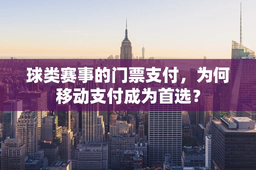 球类赛事的门票支付，为何移动支付成为首选？