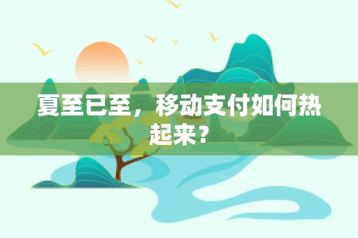 夏至已至，移动支付如何热起来？