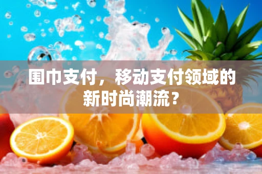 围巾支付，移动支付领域的新时尚潮流？