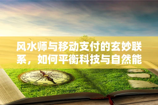 风水师与移动支付的玄妙联系，如何平衡科技与自然能量？