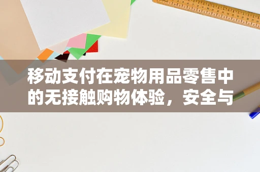 移动支付在宠物用品零售中的无接触购物体验，安全与便捷的平衡点在哪？