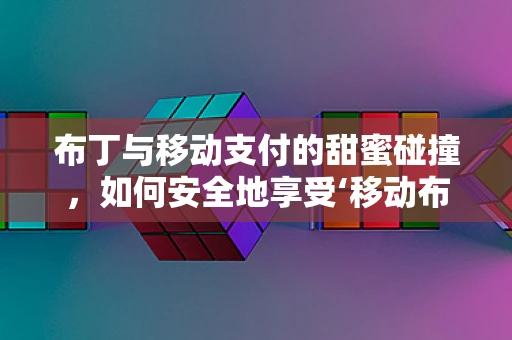 布丁与移动支付的甜蜜碰撞，如何安全地享受‘移动布丁’支付体验？