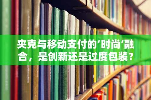 夹克与移动支付的‘时尚’融合，是创新还是过度包装？