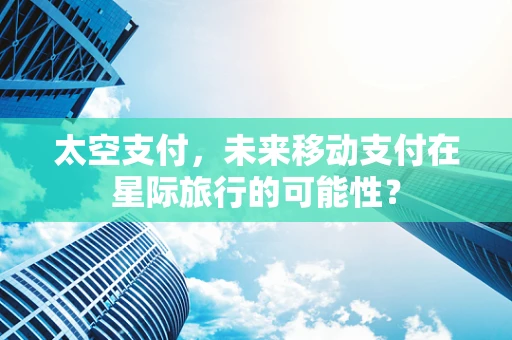 太空支付，未来移动支付在星际旅行的可能性？