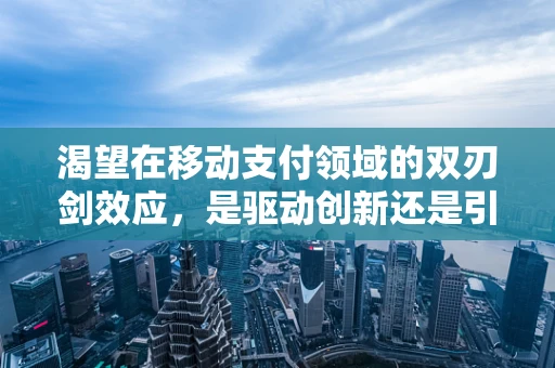 渴望在移动支付领域的双刃剑效应，是驱动创新还是引发过度依赖？