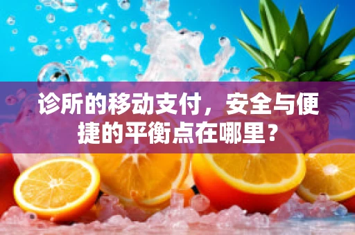 诊所的移动支付，安全与便捷的平衡点在哪里？