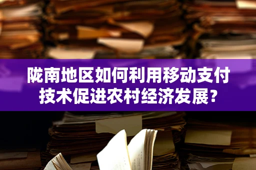 陇南地区如何利用移动支付技术促进农村经济发展？