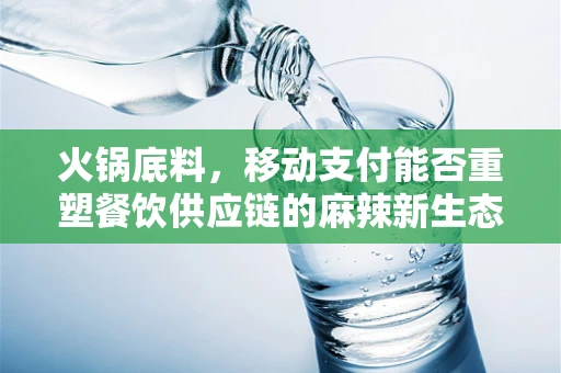 火锅底料，移动支付能否重塑餐饮供应链的麻辣新生态？