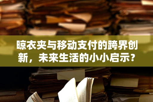 晾衣夹与移动支付的跨界创新，未来生活的小小启示？