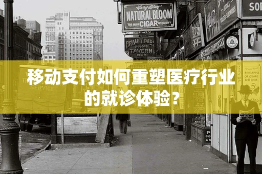 移动支付如何重塑医疗行业的就诊体验？