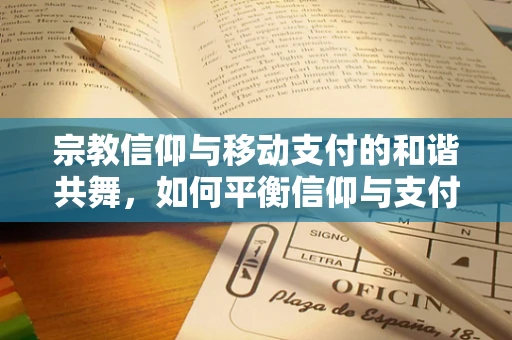 宗教信仰与移动支付的和谐共舞，如何平衡信仰与支付方式的选择？