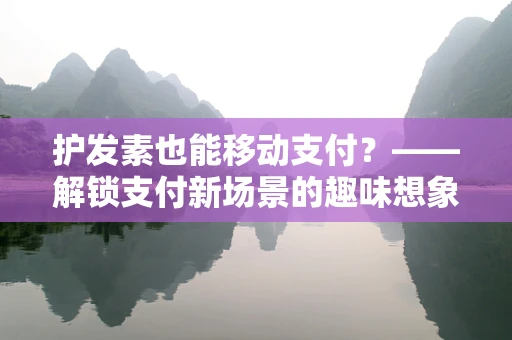 护发素也能移动支付？——解锁支付新场景的趣味想象