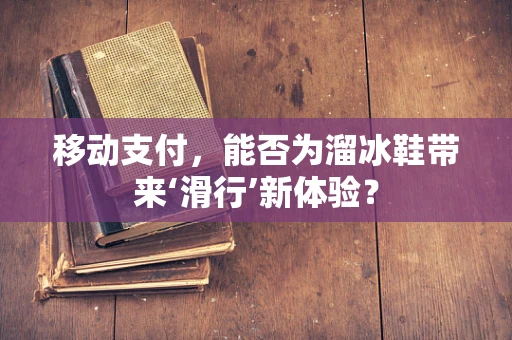 移动支付，能否为溜冰鞋带来‘滑行’新体验？