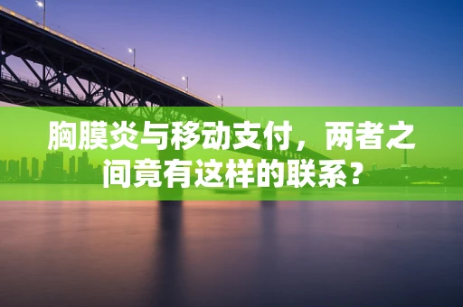 胸膜炎与移动支付，两者之间竟有这样的联系？