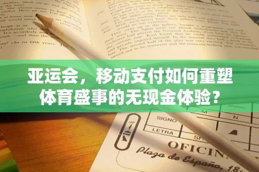 亚运会，移动支付如何重塑体育盛事的无现金体验？