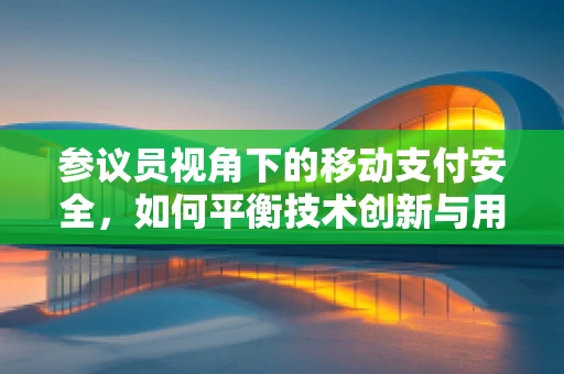 参议员视角下的移动支付安全，如何平衡技术创新与用户隐私保护？