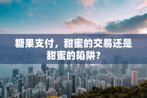 糖果支付，甜蜜的交易还是甜蜜的陷阱？