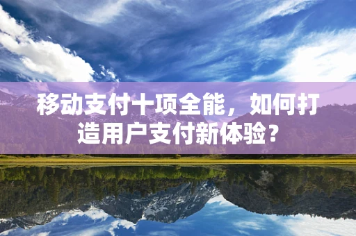 移动支付十项全能，如何打造用户支付新体验？