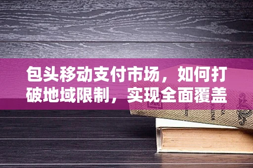 包头移动支付市场，如何打破地域限制，实现全面覆盖？