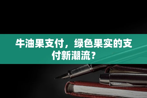 牛油果支付，绿色果实的支付新潮流？