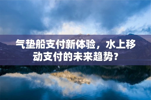 气垫船支付新体验，水上移动支付的未来趋势？