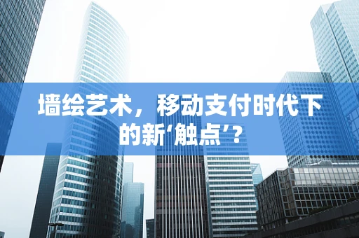 墙绘艺术，移动支付时代下的新‘触点’？