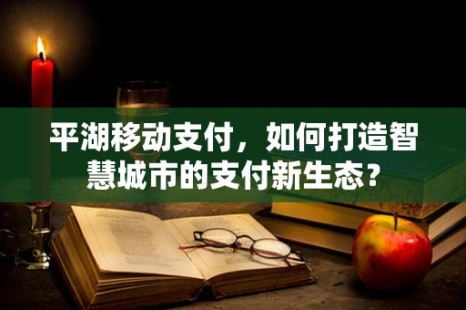 平湖移动支付，如何打造智慧城市的支付新生态？