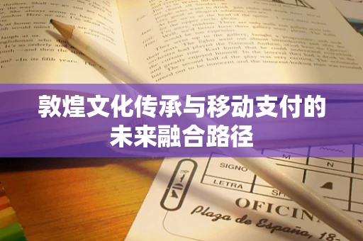 敦煌文化传承与移动支付的未来融合路径