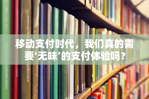 移动支付时代，我们真的需要‘无味’的支付体验吗？